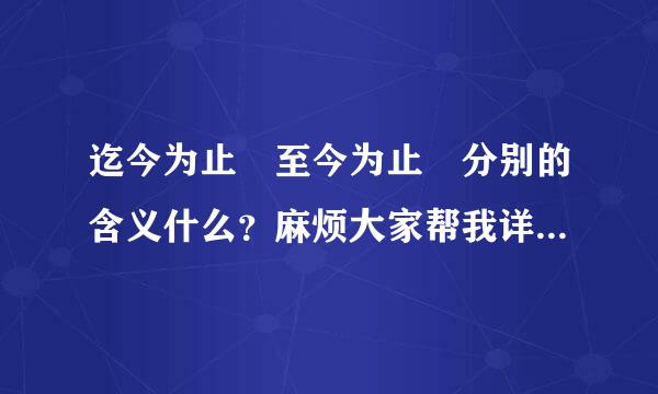 迄今为止 至今为止 分别的含义什么？麻烦大家帮我详细解释一下