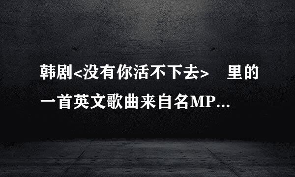 韩剧<没有你活不下去> 里的一首英文歌曲来自名MP3.（好像是围握球一首日语歌翻译过来的 Fall in love - Oliva）