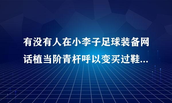 有没有人在小李子足球装备网话植当阶青杆呼以变买过鞋，他家的鞋是正品，但来自是为什么那么便宜？