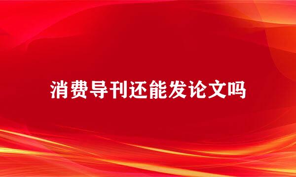 消费导刊还能发论文吗