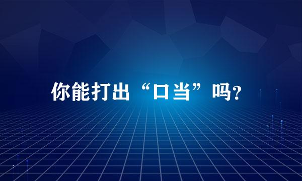 你能打出“口当”吗？