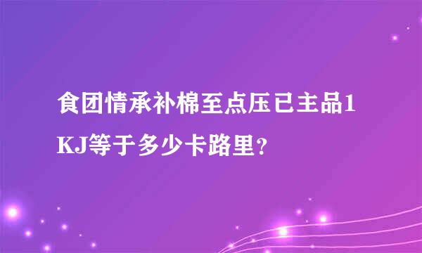 食团情承补棉至点压已主品1KJ等于多少卡路里？