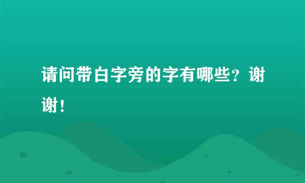 请问带白字旁的字有哪些？谢谢！