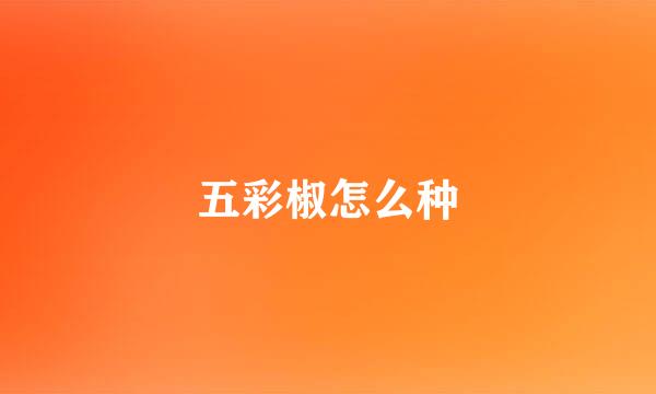 五彩椒怎么种