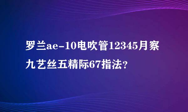 罗兰ae-10电吹管12345月察九艺丝五精际67指法？