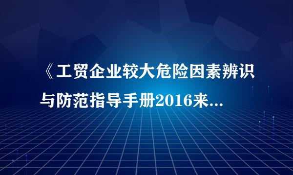 《工贸企业较大危险因素辨识与防范指导手册2016来自版》编写的目的和作用是什么？