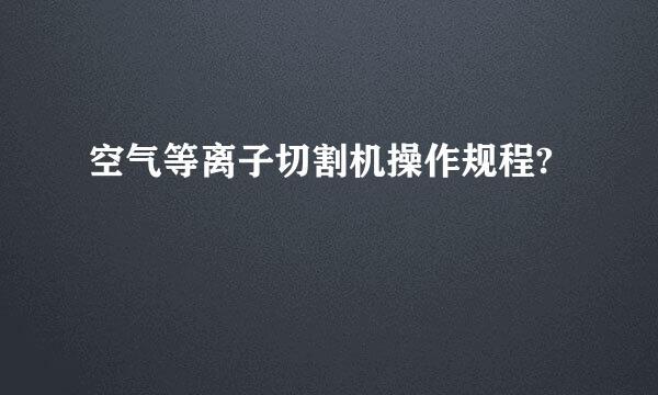 空气等离子切割机操作规程?