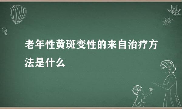 老年性黄斑变性的来自治疗方法是什么