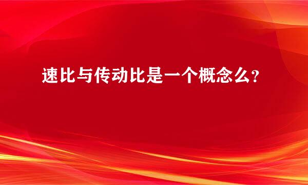 速比与传动比是一个概念么？