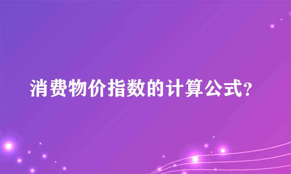 消费物价指数的计算公式？