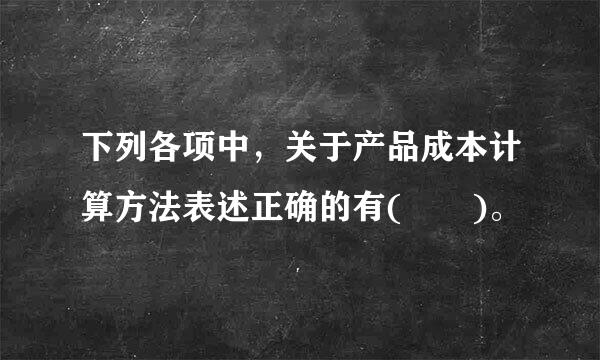 下列各项中，关于产品成本计算方法表述正确的有(  )。