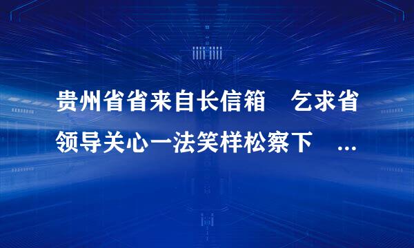 贵州省省来自长信箱 乞求省领导关心一法笑样松察下 铜仁德江的2004；2005年度退伍的士兵安置问题.