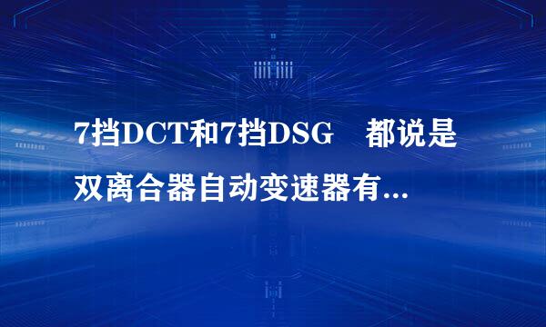 7挡DCT和7挡DSG 都说是双离合器自动变速器有什么区别吗？