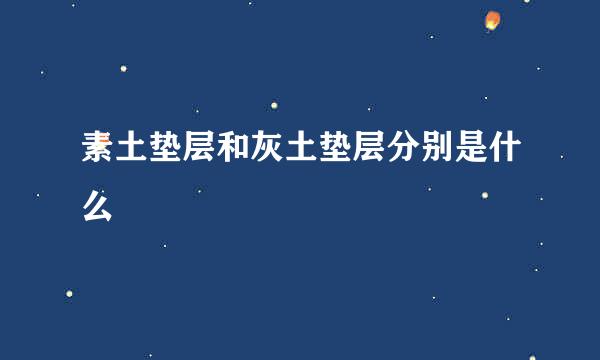 素土垫层和灰土垫层分别是什么