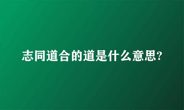 志同道合的道是什么意思?