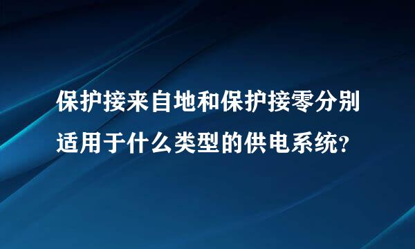 保护接来自地和保护接零分别适用于什么类型的供电系统？