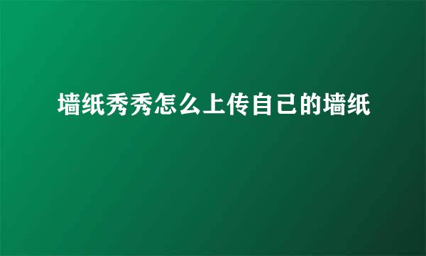 墙纸秀秀怎么上传自己的墙纸