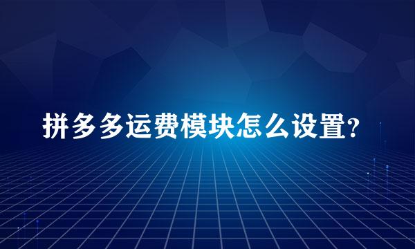 拼多多运费模块怎么设置？