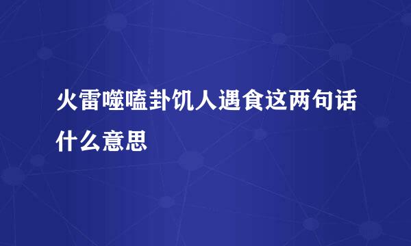 火雷噬嗑卦饥人遇食这两句话什么意思