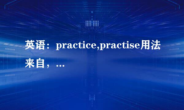 英语：practice,practise用法来自，区别？详细！