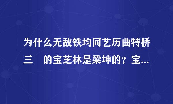 为什么无敌铁均同艺历曲特桥三 的宝芝林是梁坤的？宝芝林不是黄飞鸿的吗？