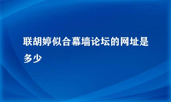 联胡婷似合幕墙论坛的网址是多少