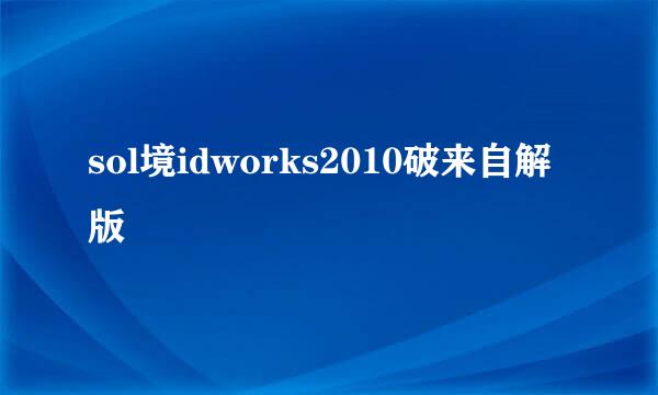 sol境idworks2010破来自解版