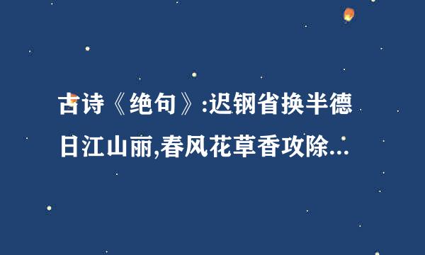 古诗《绝句》:迟钢省换半德日江山丽,春风花草香攻除简。泥融飞燕子,沙暖睡鸳鸯。