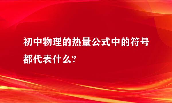 初中物理的热量公式中的符号都代表什么?