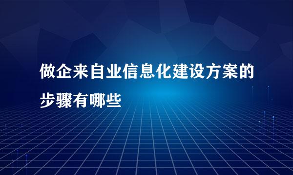 做企来自业信息化建设方案的步骤有哪些