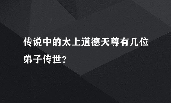 传说中的太上道德天尊有几位弟子传世？