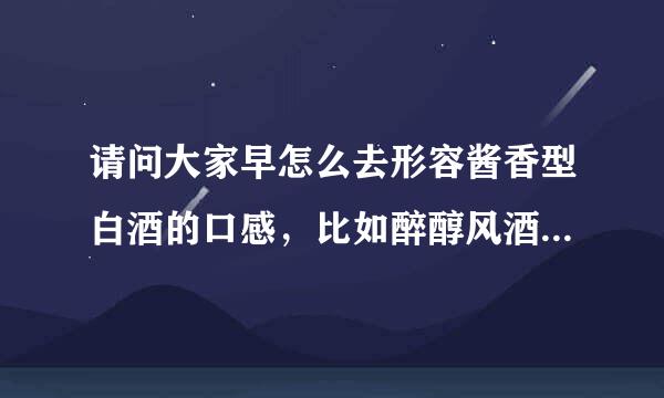 请问大家早怎么去形容酱香型白酒的口感，比如醉醇风酒的口感如何？