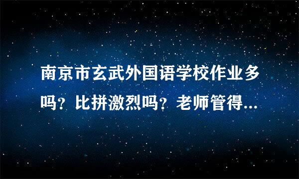 南京市玄武外国语学校作业多吗？比拼激烈吗？老师管得严吗？有没有休息时间，休息时间多不多？