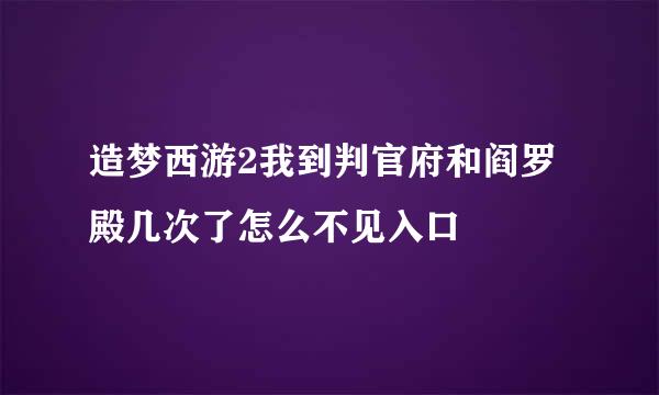 造梦西游2我到判官府和阎罗殿几次了怎么不见入口