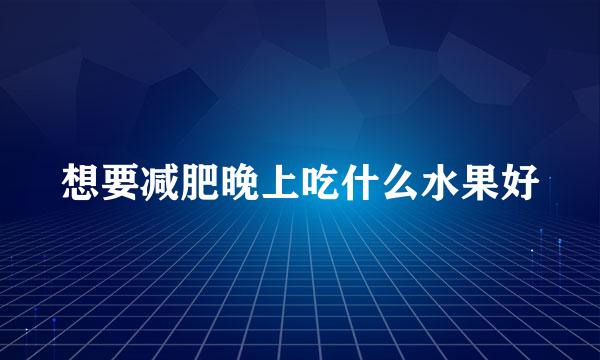 想要减肥晚上吃什么水果好