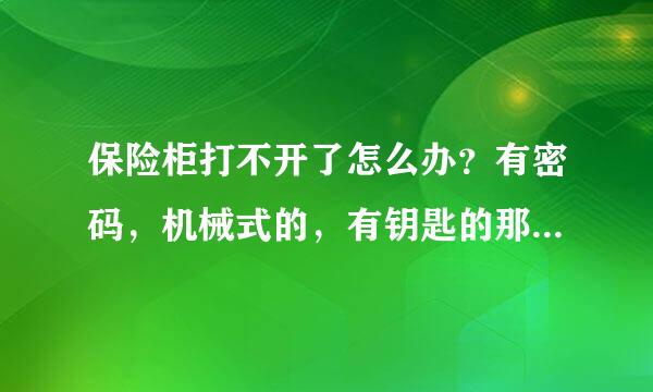 保险柜打不开了怎么办？有密码，机械式的，有钥匙的那种老式保险柜。