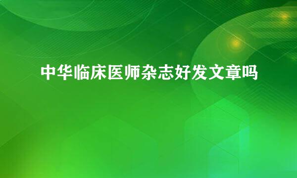 中华临床医师杂志好发文章吗