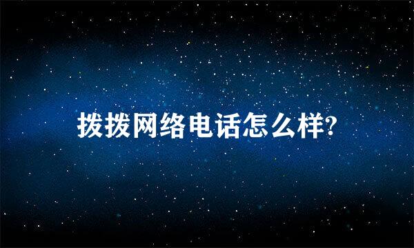 拨拨网络电话怎么样?