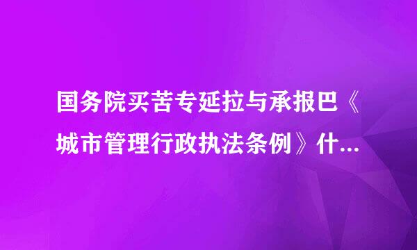 国务院买苦专延拉与承报巴《城市管理行政执法条例》什么时间颁布，实施