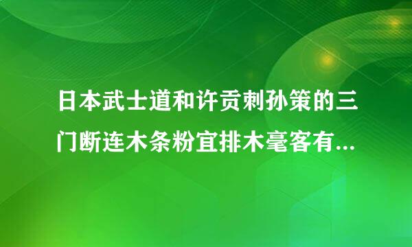 日本武士道和许贡刺孙策的三门断连木条粉宜排木毫客有什么联系？