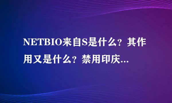 NETBIO来自S是什么？其作用又是什么？禁用印庆取击半它有什么好处？