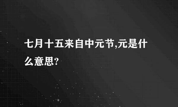 七月十五来自中元节,元是什么意思?