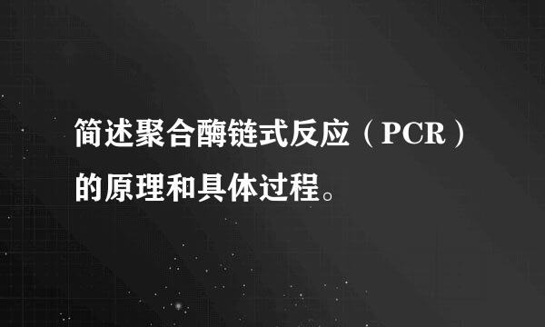 简述聚合酶链式反应（PCR）的原理和具体过程。