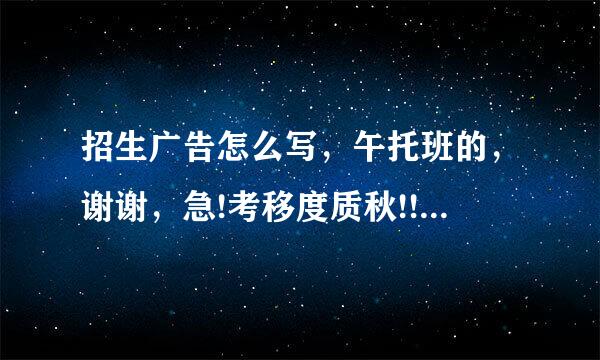 招生广告怎么写，午托班的，谢谢，急!考移度质秋!!!!!!!!!!