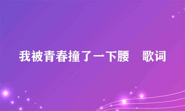 我被青春撞了一下腰 歌词