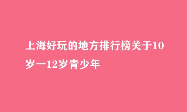 上海好玩的地方排行榜关于10岁一12岁青少年