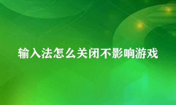 输入法怎么关闭不影响游戏