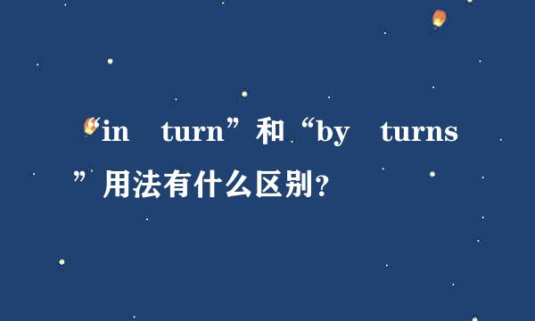 “in turn”和“by turns”用法有什么区别？