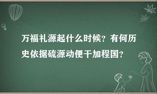 万福礼源起什么时候？有何历史依据硫源动便干加程国？