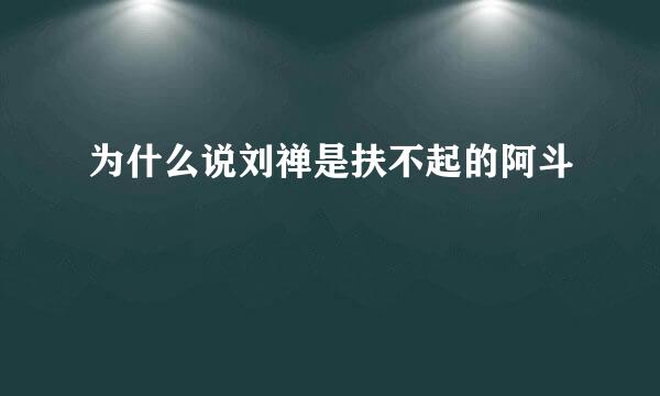 为什么说刘禅是扶不起的阿斗